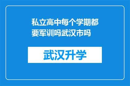 私立高中每个学期都要军训吗武汉市吗(武汉市私立高中是否每个学期都安排军训？)