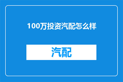 100万投资汽配怎么样(100万投资汽配市场，是否值得？)