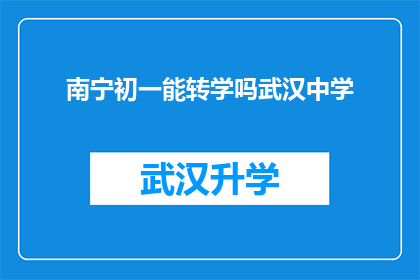 南宁初一能转学吗武汉中学(南宁初一学生能否转学到武汉中学？)