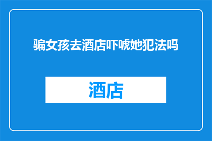 骗女孩去酒店吓唬她犯法吗(诱骗女孩至酒店并威胁恐吓是否构成违法？)