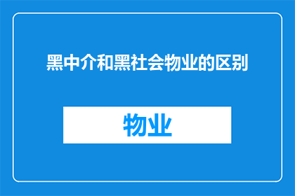 黑中介和黑社会物业的区别(黑中介和黑社会物业：它们之间有何本质区别？)