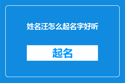 姓名汪怎么起名字好听(如何为汪姓起一个既悦耳又富有内涵的名字？)