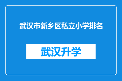 武汉市新乡区私立小学排名(武汉市新乡区私立小学排名情况如何？)