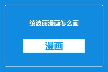 绫波丽漫画怎么画(如何绘制绫波丽的漫画风格？)