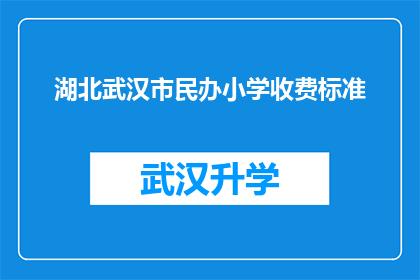 湖北武汉市民办小学收费标准(湖北武汉市民办小学收费标准是多少？)