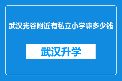 武汉光谷附近有私立小学嘛多少钱(武汉光谷周边私立小学情况如何？学费标准是多少？)