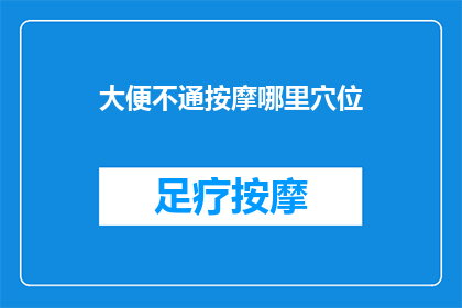 大便不通按摩哪里穴位(如何通过按摩特定穴位来缓解大便不畅的问题？)