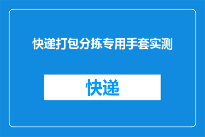 快递打包分拣专用手套实测(快递分拣效率提升的关键：专用手套实测效果如何？)