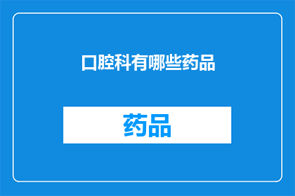 口腔科有哪些药品(口腔科常用药品有哪些？)