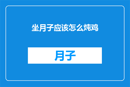 坐月子应该怎么炖鸡(坐月子期间，如何正确炖制滋补鸡肴？)