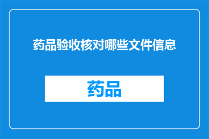 药品验收核对哪些文件信息(在药品验收过程中，您需要核对哪些文件信息？)