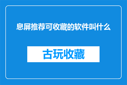 息屏推荐可收藏的软件叫什么(您是否好奇，在屏幕熄灭时，那些值得收藏的软件究竟叫什么名字？)