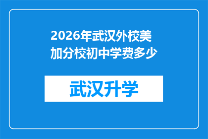 2026年武汉外校美加分校初中学费多少(2026年武汉外校美加分校初中学费是多少？)