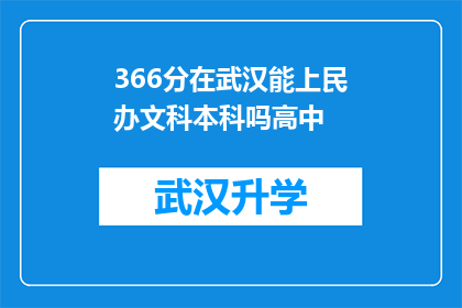 366分在武汉能上民办文科本科吗高中(武汉366分能否进入民办文科本科？高中成绩是否足以挑战？)