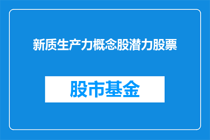 新质生产力概念股潜力股票(新质生产力概念股潜力股票：未来增长的引擎还是泡沫？)