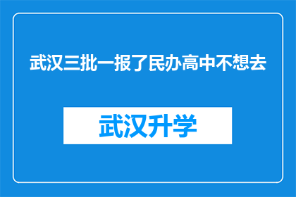 武汉三批一报了民办高中不想去(武汉三批一报民办高中，家长和学生是否愿意选择？)