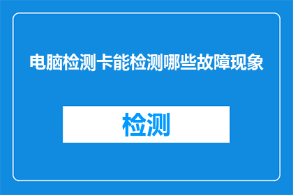 电脑检测卡能检测哪些故障现象(电脑检测卡能揭示哪些故障迹象？)