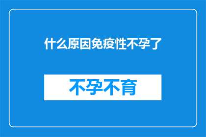 什么原因免疫性不孕了(探究免疫性不孕背后的原因：我们为何难以孕育？)