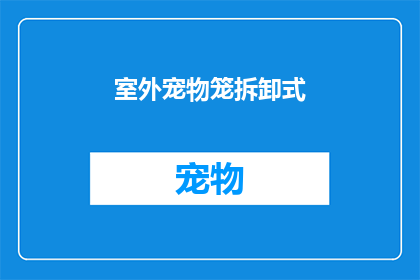室外宠物笼拆卸式(室外宠物笼拆卸式设计：是否方便实用？)