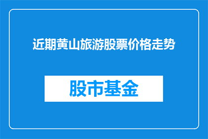 近期黄山旅游股票价格走势(近期黄山旅游股票价格走势如何？)