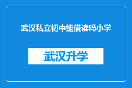 武汉私立初中能借读吗小学(武汉私立初中是否提供小学借读服务？)