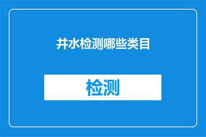 井水检测哪些类目(井水检测应涵盖哪些关键领域？)
