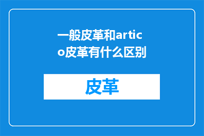 一般皮革和artico皮革有什么区别(一般皮革与Artico皮革之间存在哪些显著差异？)