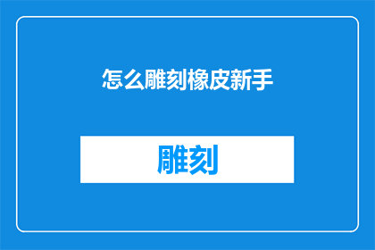 怎么雕刻橡皮新手(新手雕刻橡皮：您应该如何开始您的雕刻之旅？)