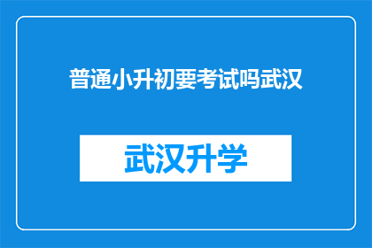 普通小升初要考试吗武汉(武汉小升初考试是否必要？)