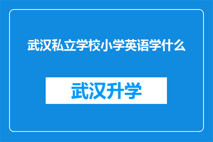 武汉私立学校小学英语学什么(武汉私立学校小学英语课程究竟学些什么？)