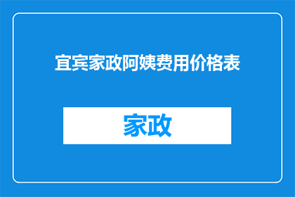 宜宾家政阿姨费用价格表(宜宾家政阿姨费用价格表：您是否了解？)