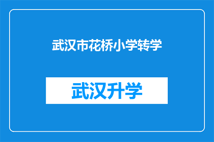 武汉市花桥小学转学(武汉市花桥小学学生是否能够顺利转学？)