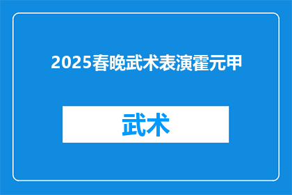 2025春晚武术表演霍元甲(2025年春晚将呈现霍元甲武术表演，这一精彩节目能否成为观众的心头好？)