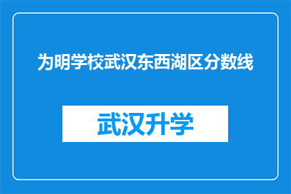 为明学校武汉东西湖区分数线(武汉东西湖区明学校录取分数线是多少？)