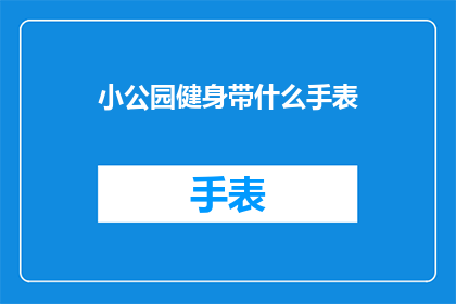 小公园健身带什么手表(在小公园健身时，你最想拥有的手表是什么？)