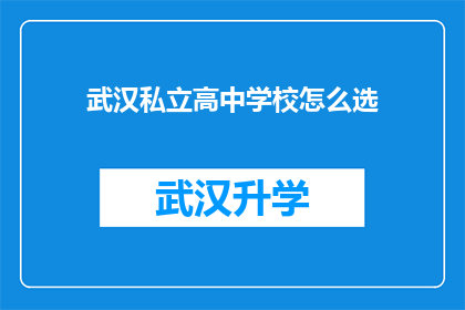 武汉私立高中学校怎么选(如何为武汉的私立高中学校做出明智的选择？)