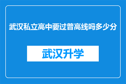 武汉私立高中要过普高线吗多少分(武汉私立高中入学门槛：需要达到普高线吗，具体分数要求是多少？)