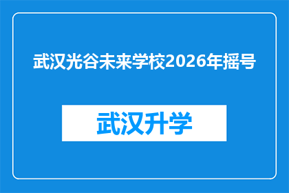 武汉光谷未来学校2026年摇号(武汉光谷未来学校2026年摇号计划是否已确定？)