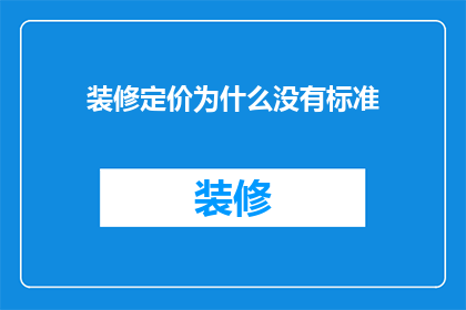装修定价为什么没有标准(装修定价为何缺乏统一标准？)
