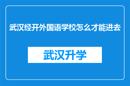 武汉经开外国语学校怎么才能进去(如何进入武汉经济技术开发区外国语学校？)