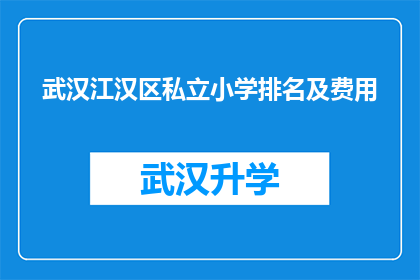 武汉江汉区私立小学排名及费用(武汉江汉区私立小学排名及费用：家长们如何抉择？)
