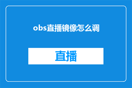 obs直播镜像怎么调(如何调整obs直播镜像以获得最佳观看体验？)