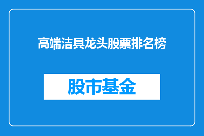 高端洁具龙头股票排名榜(高端洁具龙头股票排名榜：投资者应如何筛选？)