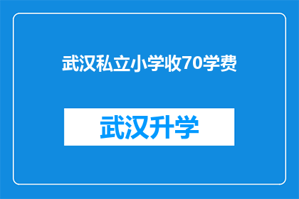 武汉私立小学收70学费(武汉私立小学的学费标准是多少？)