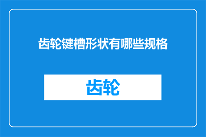 齿轮键槽形状有哪些规格(齿轮键槽形状有哪些规格？疑问句形式的长标题，字数不少于15个字，不包含标点符号)