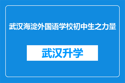 武汉海淀外国语学校初中生之力量(武汉海淀外国语学校初中生之力量，是否足以影响世界？)