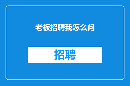老板招聘我怎么问(如何询问老板以获取关于招聘职位的详细信息？)