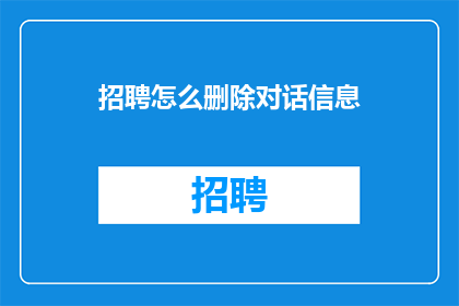 招聘怎么删除对话信息(如何有效删除招聘对话中的信息？)