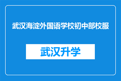 武汉海淀外国语学校初中部校服(武汉海淀外国语学校初中部校服是否具有独特设计？)