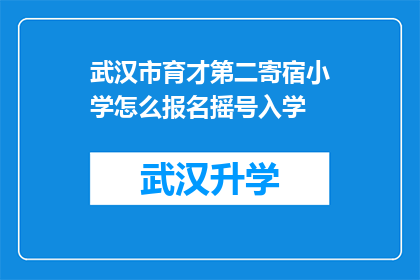 武汉市育才第二寄宿小学怎么报名摇号入学(武汉市育才第二寄宿小学的入学流程是怎样的？如何进行摇号报名？)